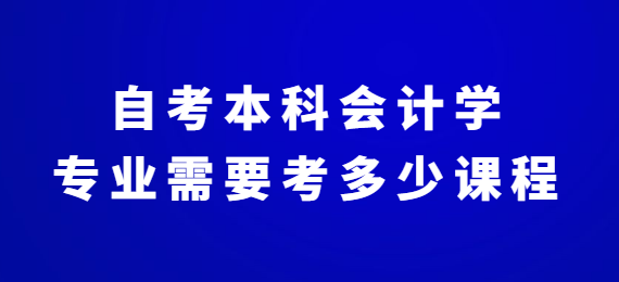 自考本科会计学专业需要考多少课程