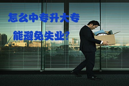 怎么中专升大专能避免失业？
