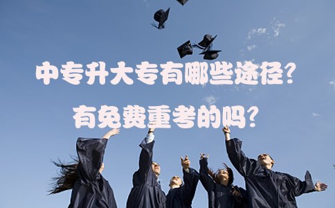 中专升大专有哪些途径？有免费重考的吗？