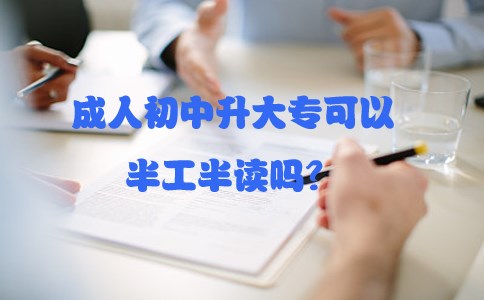 成人初中升大专可以半工半读吗？