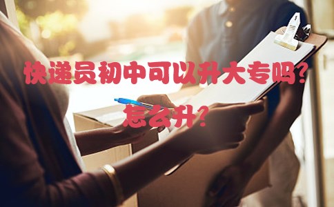 快递员初中可以升大专吗？怎么升？
