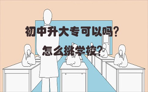 初中升大专可以吗？怎么挑学校？