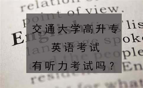 交通大学高升专英语考试有听力考试吗？