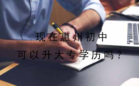 惠州现在初中可以升大专学历吗？