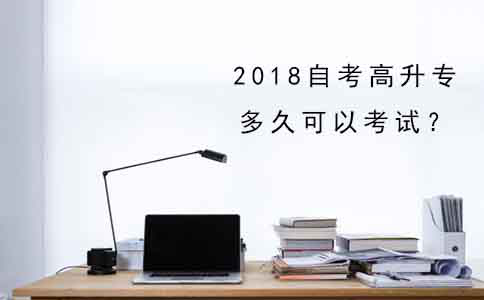 2018年自考高升专多久可以考试？