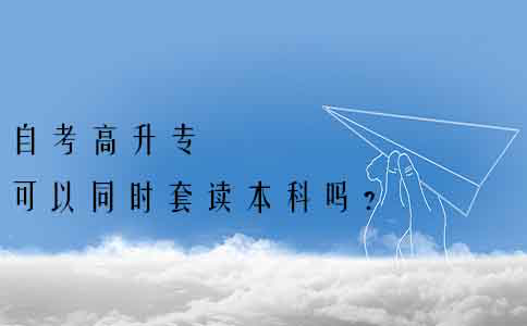 自考高升专可以同时套读本科吗？
