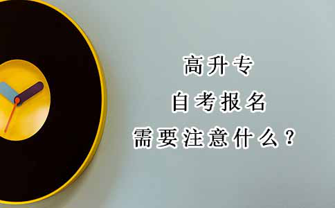 高升专自考报名需要注意什么？