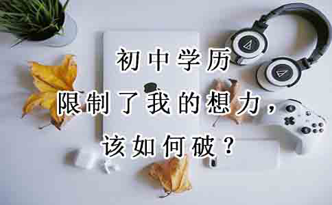 初中学历限制了我的想象力，该如何破？