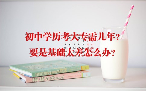 初中学历考大专需几年？要是基础太差怎么办？