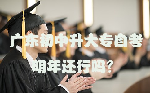 广东初中升大专自考明年还行吗？