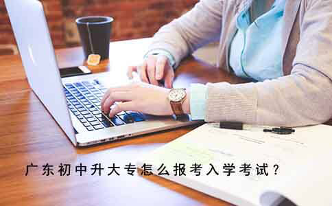 广东初中升大专怎么报考入学考试？
