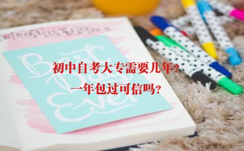 初中自考大专需几年？一年包过可信吗？