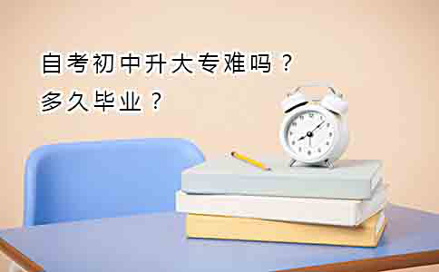 自考初中升大专难吗？多久毕业？