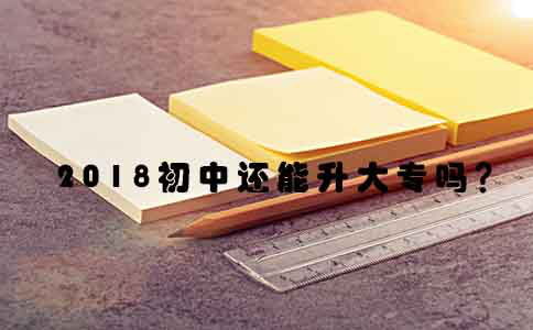 2018初中还能升大专吗？