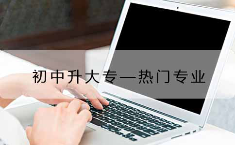 初中升大专的热门专业都有哪些？