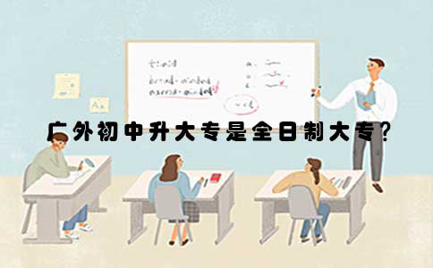 广外初中升大专是全日制大专吗？