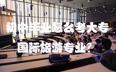 初中毕业怎么考大专国际旅游专业？