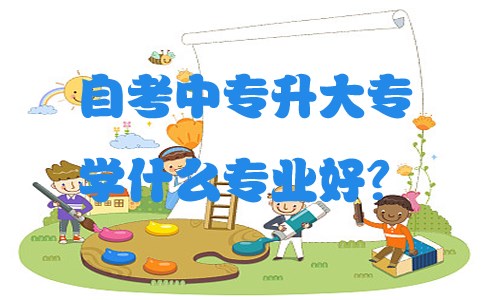 自考中专升大专学什么专业好？