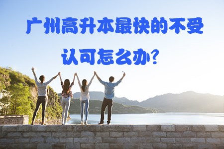 贵阳高升本最快的不受认可怎么办？