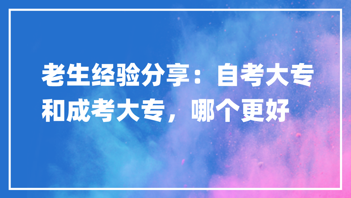 老生经验分享：自考大专和成考大专，哪个更好